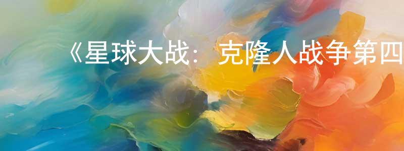 ﻿陈宝萍发布﻿《星球大战：克隆人战争第四季》迅雷下载/在线观看-动漫卡通-美剧天堂